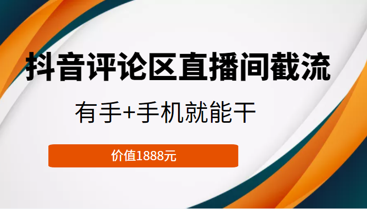抖音评论区直播间截流，有手+手机就能干，门槛极低，模式可大量复制（价值1888元）-连烟牍库