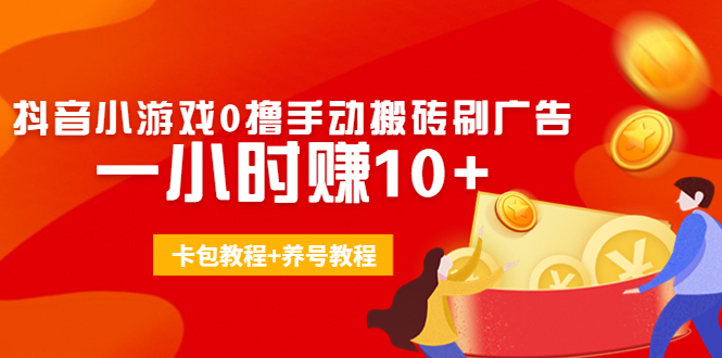 外面收费3980抖音小游戏0撸手动搬砖刷广告 一小时赚10+(卡包教程+养号教程)-连烟牍库