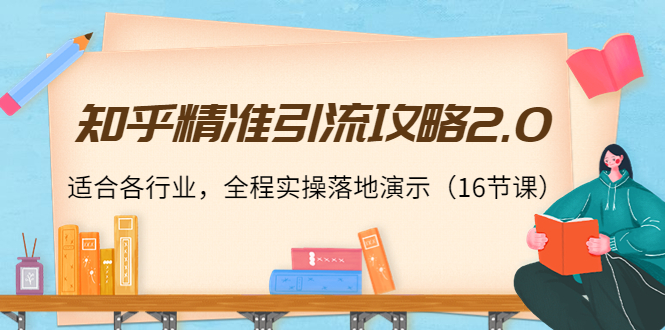 知乎精准引流攻略2.0，适合各行业，全程实操落地演示（16节课）-连烟牍库