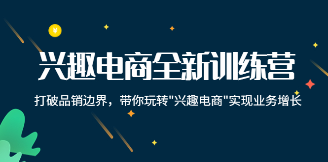 兴趣电商全新训练营：打破品销边界，带你玩转“兴趣电商“实现业务增长-连烟牍库
