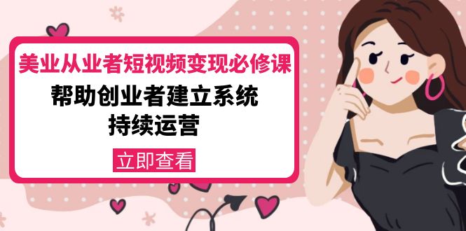 美业从业者短视频变现必修课：帮助创业者建立系统持续运营-价值3990元-连烟牍库
