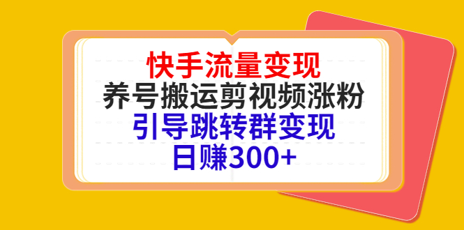 快手流量变现，养号搬运剪视频涨粉，引导跳转群变现日赚300+-连烟牍库