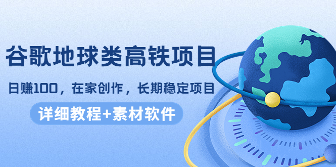 谷歌地球类高铁项目，日赚100，在家创作，长期稳定项目（教程+素材软件）-连烟牍库