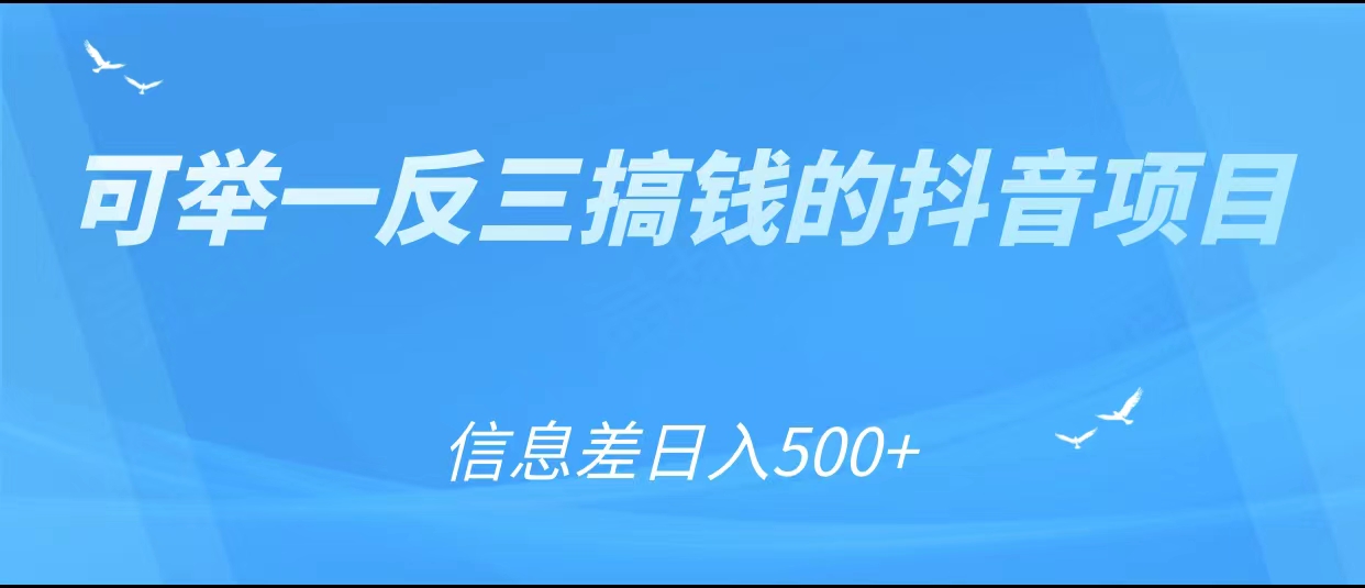 可举一反三搞钱的抖音项目，利用信息差日入500+-连烟牍库