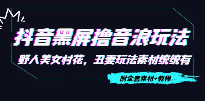 抖音黑屏撸音浪玩法：野人美女村花，丑妻玩法素材统统有【教程+素材】-连烟牍库