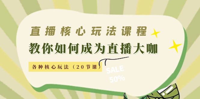 直播核心玩法：教你如何成为直播大咖，各种核心玩法（20节课）-连烟牍库