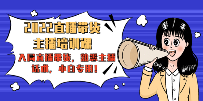 2022直播带货-主播培训课：入局直播带货，熟悉主播话术，小白专用-连烟牍库