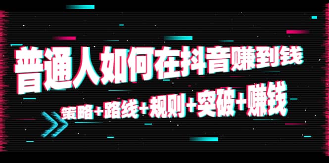 普通人如何在抖音赚到钱：策略 路线 规则 突破 赚钱（10节课）-连烟牍库