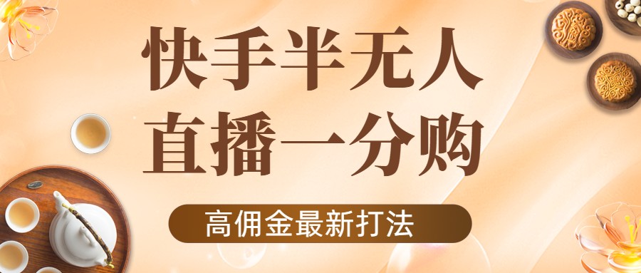 外面收费1980的快手半无人一分购项目，不露脸的最新电商打法-连烟牍库
