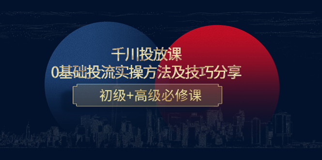 千川投放课：0基础投流实操方法及技巧分享，初级+高级必修课-连烟牍库