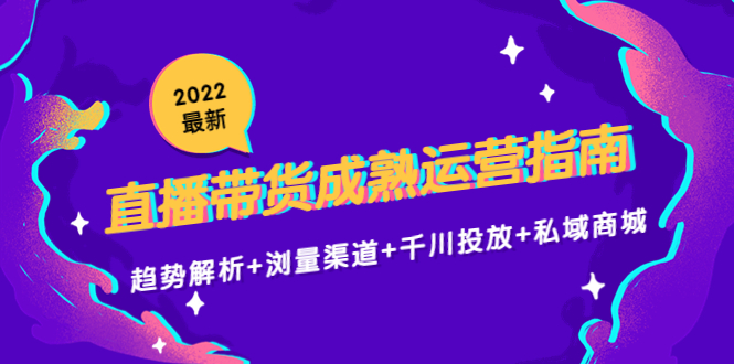 2022最新直播带货成熟运营指南3.0：趋势解析+浏量渠道+千川投放+私域商城-连烟牍库
