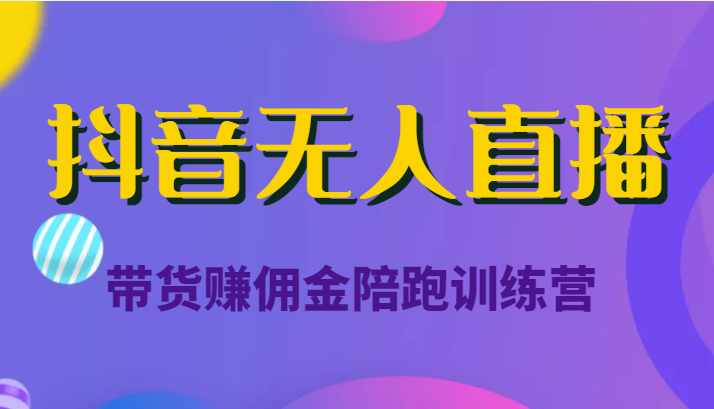 抖音无人直播带货赚佣金陪跑训练营（价值6980元）-连烟牍库
