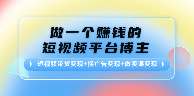 做一个赚钱的短视频平台博主：短视频带货变现+接广告变现+做卖课变现-连烟牍库