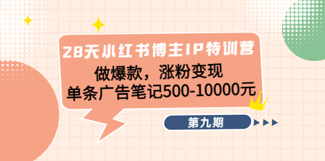 28天小红书博主IP特训营《第9期》做爆款，涨粉变现 单条广告笔记500-10000-连烟牍库