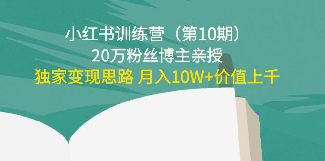 小红书训练营（第10期）20万粉丝博主亲授：独家变现思路 月入10W+价值上千-连烟牍库