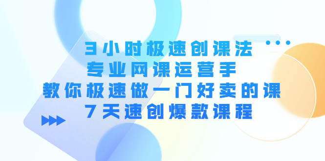 3小时极速创课法，专业网课运营手 教你极速做一门好卖的课 7天速创爆款课程-连烟牍库