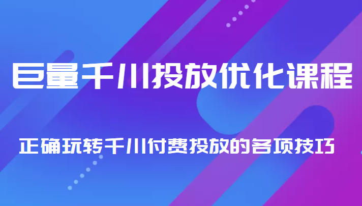 巨量千川投放优化课程 正确玩转千川付费投放的各项技巧-连烟牍库