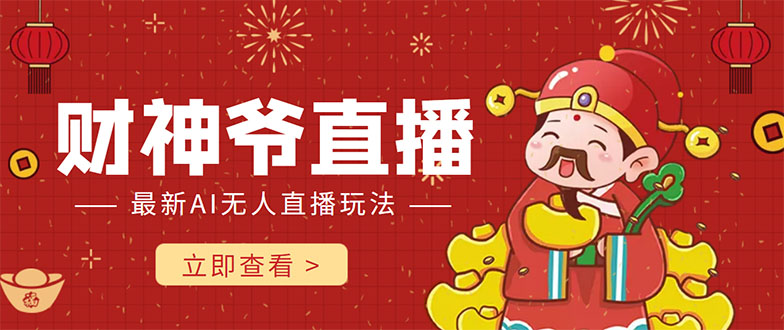 抖音快手财神爷AI智能直播间 无需真人出镜实时互动 不封号礼物打赏赚到手软-连烟牍库