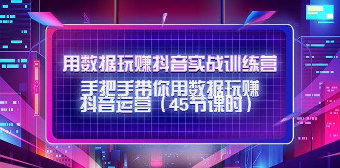 用数据玩赚抖音实战训练营：手把手带你用数据玩赚抖音运营-连烟牍库