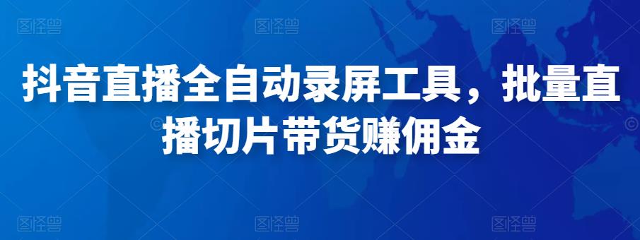 抖音直播全自动录屏工具，批量实时录制直播视频，可带货赚佣金（软件+使用教程）-连烟牍库