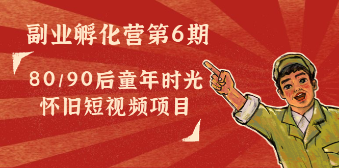 副业孵化营第6期：80/90后童年时光怀旧短视频项目-连烟牍库