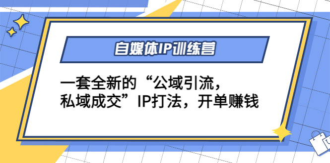自媒体IP训练营(12+13期)，一套全新的“公域引流，私域成交”IP打法 开单赚钱-连烟牍库