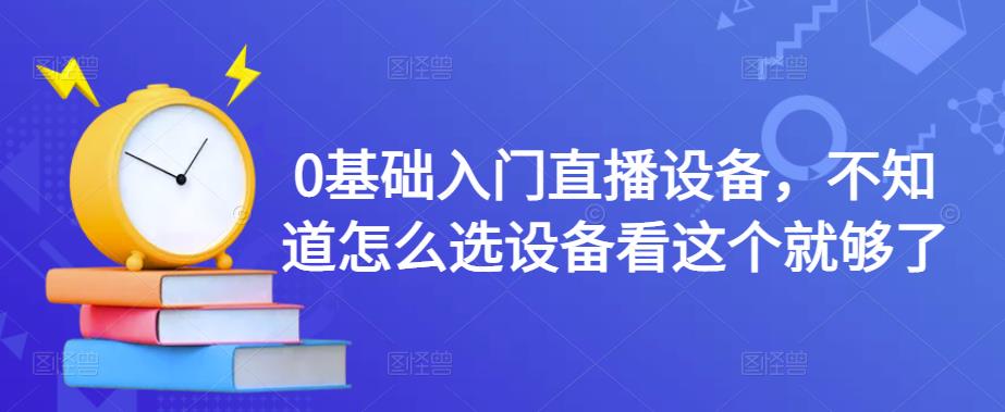 0基础入门直播设备，不知道怎么选设备看这个就够了-连烟牍库