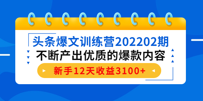 头条爆文训练营202202期，不断产出优质的爆款内容，新手12天收益3100+-连烟牍库