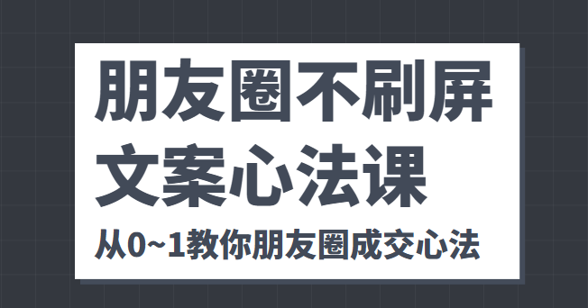 朋友圈不刷屏文案心法课 人人都要懂的商业逻辑 从0~1教你朋友圈成交心法-连烟牍库