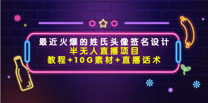 最近火爆的姓氏头像签名设计半无人直播项目（教程+10G素材+直播话术）-连烟牍库