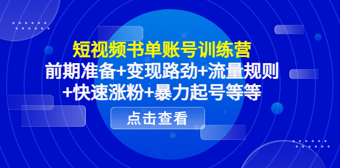 短视频书单账号训练营，前期准备+变现路劲+流量规则+快速涨粉+暴力起号等等-连烟牍库