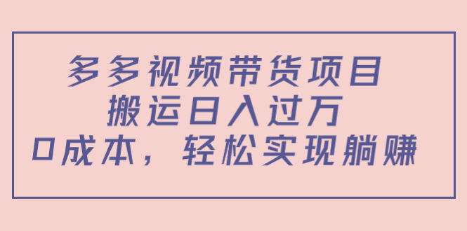 多多视频带货项目，搬运日入过万，0成本，轻松实现躺赚（教程+软件）-连烟牍库