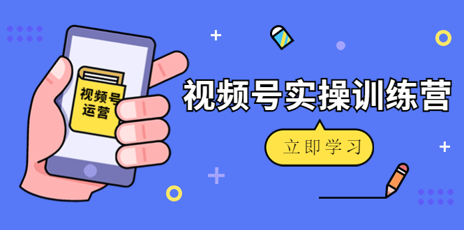 微信视频号实操训练营：视频号起号运营纯干货玩法！-连烟牍库