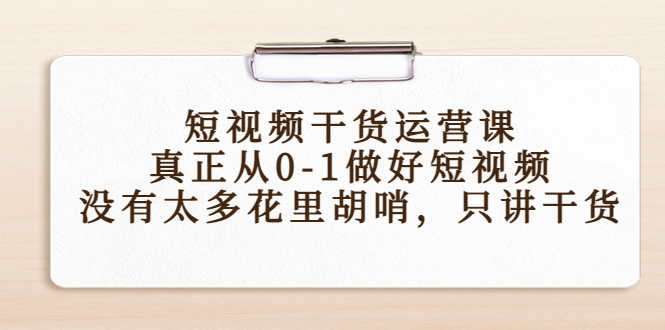 短视频干货运营课，真正从0-1做好短视频，没有太多花里胡哨，只讲干货-连烟牍库