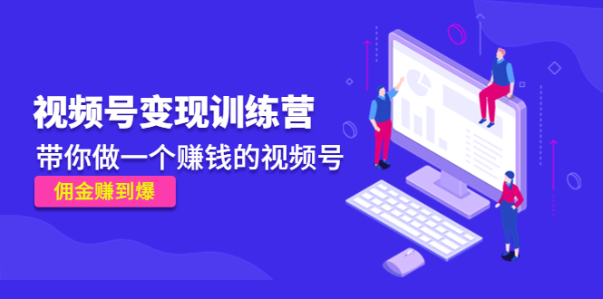 《视频号变现训练营》带你做一个赚钱的视频号，佣金赚到爆-连烟牍库