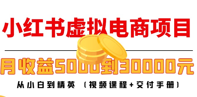 小红书虚拟电商项目：从小白到精英 月收益5000到30000 (视频课程+交付手册)-连烟牍库