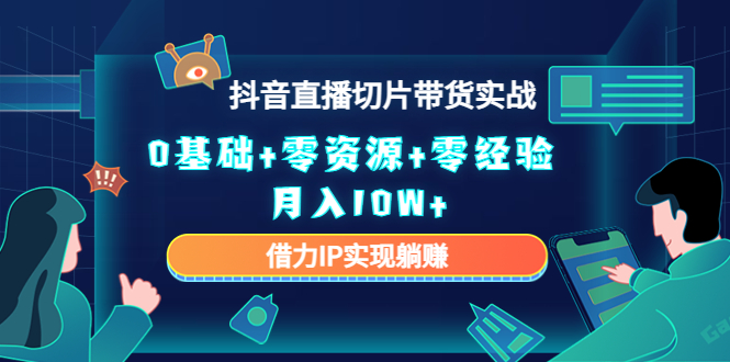 2023抖音直播切片带货实战，0基础+零资源+零经验 月入10W+借力IP实现躺赚-连烟牍库
