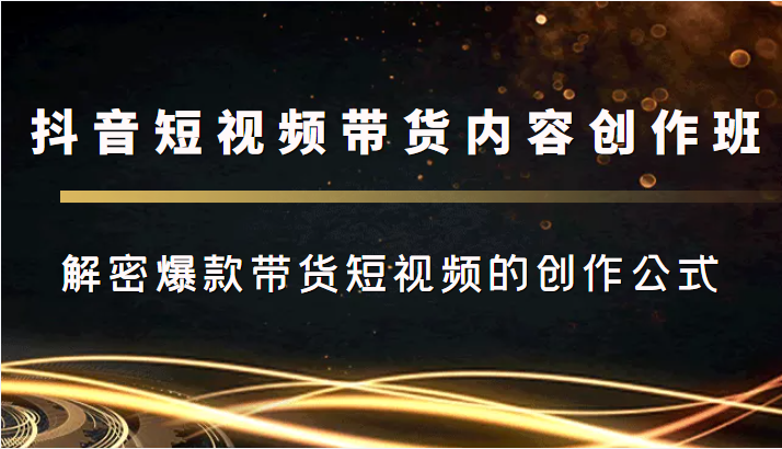 抖音短视频带货内容创作班，解密爆款带货短视频的创作公式-连烟牍库