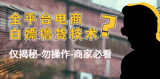 外面收费2980的全平台电商白嫖撸货技术（仅揭秘勿操作-商家防范必看）-连烟牍库