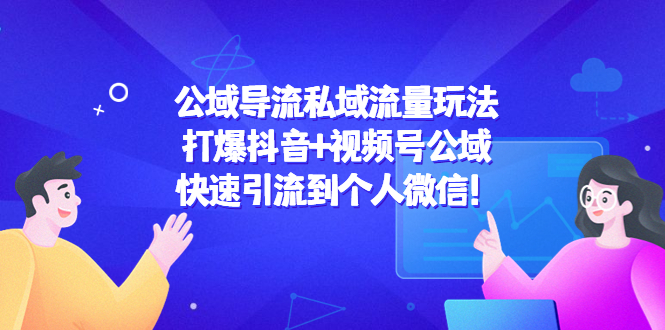 公域导流私域流量玩法：打爆抖音+视频号公域，快速引流到个人微信！-连烟牍库