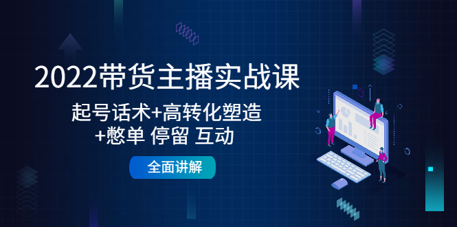 2022带货主播实战课：起号话术+高转化塑造+憋单 停留 互动 全面讲解-连烟牍库