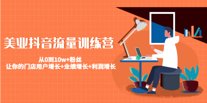 美业抖音流量训练营：从0到10w+粉丝 让你的门店用户增长+业绩增长+利润增长-连烟牍库