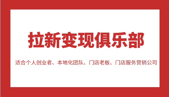 拉新变现俱乐部 适合个人创业者、本地化团队、门店老板、门店服务营销公司-连烟牍库