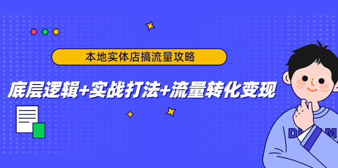 本地实体店搞流量攻略：底层逻辑+实战打法+流量转化变现-连烟牍库