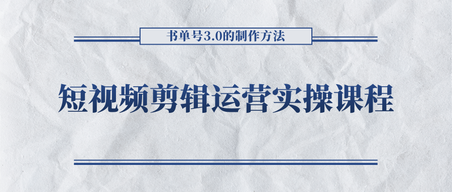 短视频剪辑运营实操课程，书单号3.0的制作方法，三分钟搞定原创视频自由发布-连烟牍库