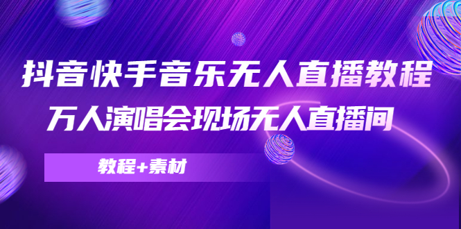 抖音快手音乐无人直播教程，万人演唱会现场无人直播间（教程+素材）-连烟牍库