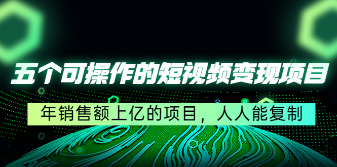 五个可操作的短视频变现项目：年销售额上亿的项目，人人能复制-连烟牍库