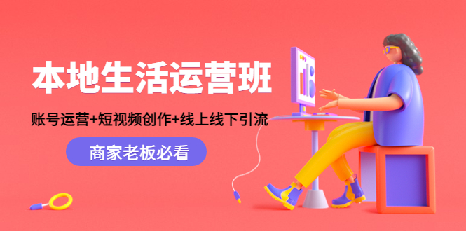 本地生活运营班：账号运营+短视频创作+线上线下引流，商家老板必看-连烟牍库
