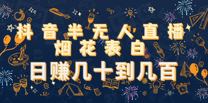 抖音半无人直播烟花表白，日赚几十到几百（教程+视频模板素材）-连烟牍库
