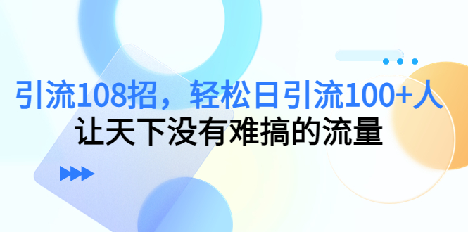 引流108招，轻松日引流100+人，让天下没有难搞的流量-连烟牍库